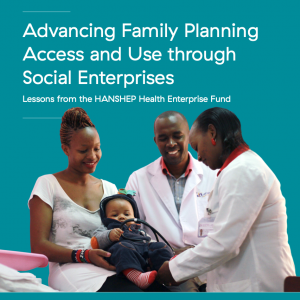 Cover for Advancing Family Planning Access and Use through Social Enterprises: Lessons from the HANSHEP Health Enterprise Fund, with an image of a mother and her child with two doctors.